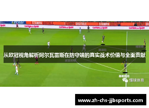 从欧冠视角解析阿尔瓦雷斯在防守端的真实战术价值与全面贡献