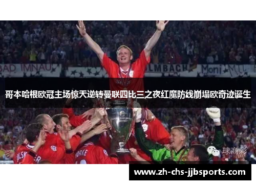 哥本哈根欧冠主场惊天逆转曼联四比三之夜红魔防线崩塌欧奇迹诞生