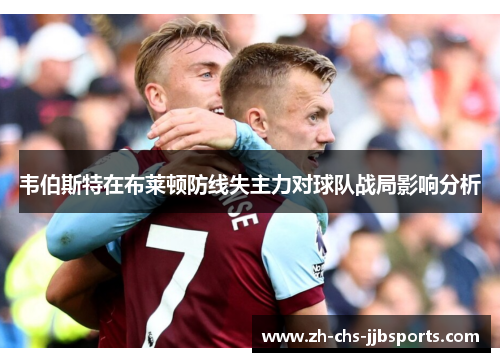 韦伯斯特在布莱顿防线失主力对球队战局影响分析