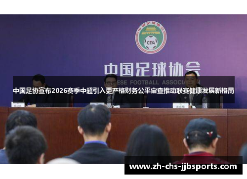 中国足协宣布2026赛季中超引入更严格财务公平审查推动联赛健康发展新格局