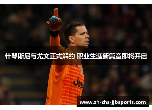 什琴斯尼与尤文正式解约 职业生涯新篇章即将开启