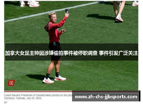 加拿大女足主帅因涉嫌偷拍事件被停职调查 事件引发广泛关注