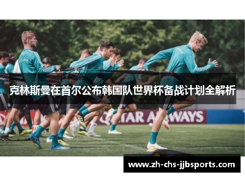 克林斯曼在首尔公布韩国队世界杯备战计划全解析