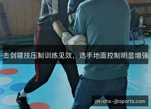 击剑寝技压制训练见效,选手地面控制明显增强 击剑寝技压制训练见效,选手地面控制明显增强