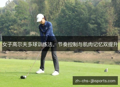 女子高尔夫多球训练法,节奏控制与肌肉记忆双提升 女子高尔夫多球训练法,节奏控制与肌肉记忆双提升