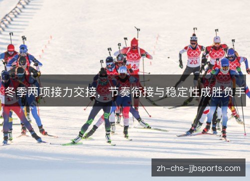 冬季两项接力交接，节奏衔接与稳定性成胜负手