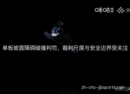 单板坡面障碍碰撞判罚，裁判尺度与安全边界受关注